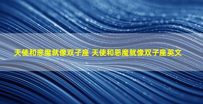 天使和恶魔就像双子座 天使和恶魔就像双子座英文